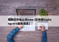 韩国区块链公司hdac[区块链bigbangcore最新消息]