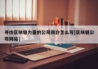 寻找区块链力量的公司简介怎么写[区块链公司网站]