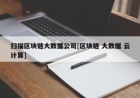 扫描区块链大数据公司[区块链 大数据 云计算]