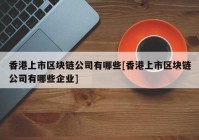 香港上市区块链公司有哪些[香港上市区块链公司有哪些企业]