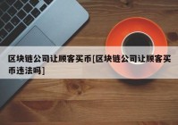 区块链公司让顾客买币[区块链公司让顾客买币违法吗]