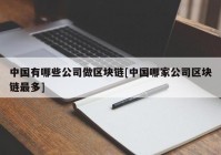 中国有哪些公司做区块链[中国哪家公司区块链最多]