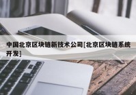 中国北京区块链新技术公司[北京区块链系统开发]