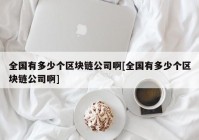 全国有多少个区块链公司啊[全国有多少个区块链公司啊]