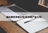 国内做区块链公司[区块链产业公司]