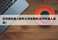 区块链机器人制作公司有哪些[区块机器人崩盘]