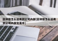 区块链怎么运用到公司内部[区块链怎么运用到公司内部交易中]