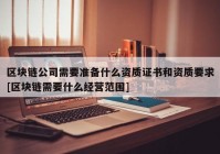 区块链公司需要准备什么资质证书和资质要求[区块链需要什么经营范围]