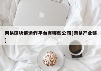 网易区块链运作平台有哪些公司[网易产业链]