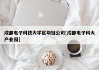 成都电子科技大学区块链公司[成都电子科大产业园]