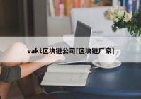 vakt区块链公司[区块链厂家]