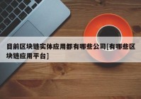 目前区块链实体应用都有哪些公司[有哪些区块链应用平台]