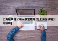 上海区块链公司人事管理办法[上海区块链公司招聘]