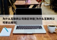 为什么互联网公司做区块链[为什么互联网公司那么赚钱]