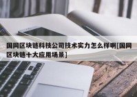 国网区块链科技公司技术实力怎么样啊[国网区块链十大应用场景]