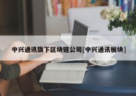 中兴通讯旗下区块链公司[中兴通讯板块]