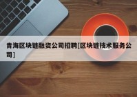 青海区块链融资公司招聘[区块链技术服务公司]