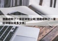 德勤收购了一家区块链公司[德勤收购了一家区块链公司多少钱]