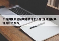 千岛湖优贝迪区块链公司怎么样[优贝迪区块链是什么东西]