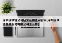 深圳区块链公司经营范围查询官网[深圳区块链金融服务有限公司怎么样]