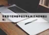 甘肃首个区块链平台公司名单[兰州区块链公司]