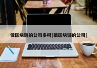 做区块链的公司多吗[搞区块链的公司]