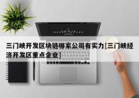 三门峡开发区块链哪家公司有实力[三门峡经济开发区重点企业]