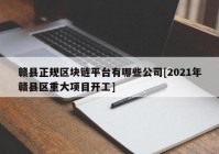 赣县正规区块链平台有哪些公司[2021年赣县区重大项目开工]