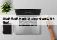 区块链游戏杭州公司[区块链游戏杭州公司有哪些]