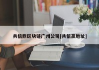 共信鼎区块链广州公司[共信赢地址]